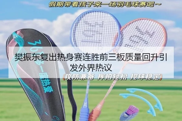 樊振东复出热身赛连胜前三板质量回升引发外界热议